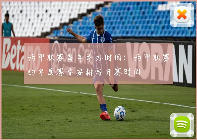 西甲联赛每年举办时间：西甲联赛的年度赛季安排与开赛时间