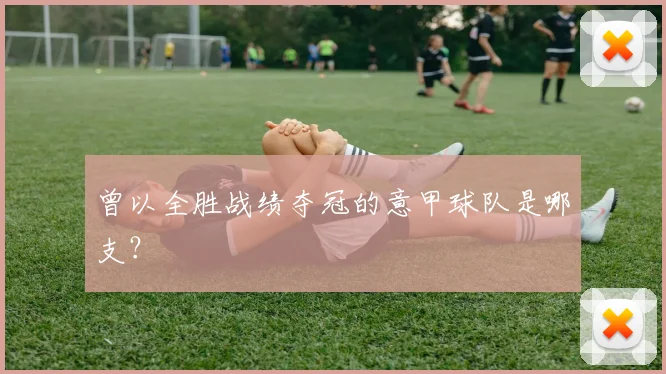 曾以全胜战绩夺冠的意甲球队是哪支?