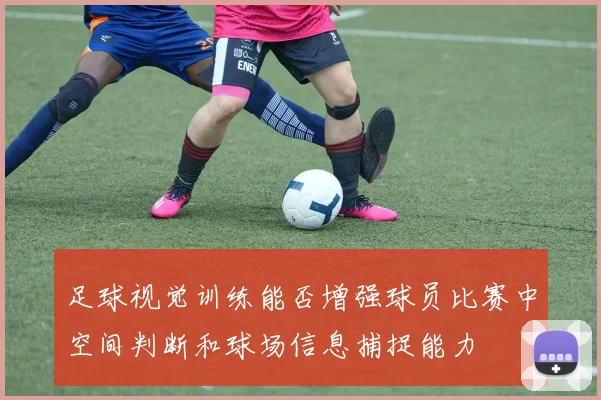 足球视觉训练能否增强球员比赛中空间判断和球场信息捕捉能力
