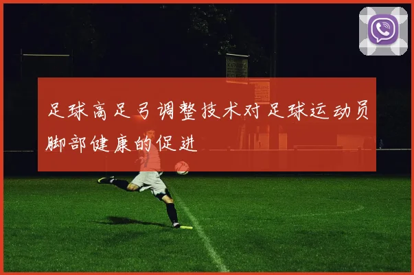 足球高足弓调整技术对足球运动员脚部健康的促进