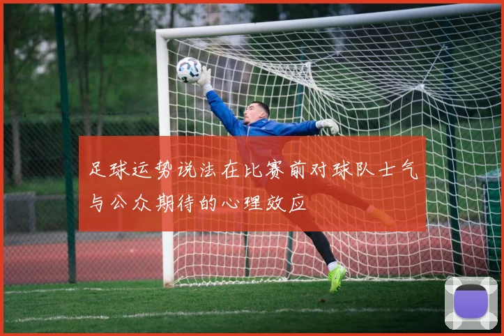 足球运势说法在比赛前对球队士气与公众期待的心理效应