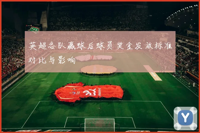 英超各队赢球后球员奖金发放标准对比与影响
