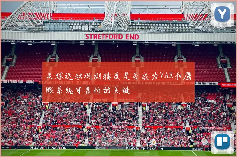足球运动观测精度是否成为VAR和鹰眼系统可靠性的关键
