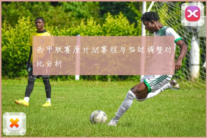 西甲联赛原计划赛程与临时调整对比分析